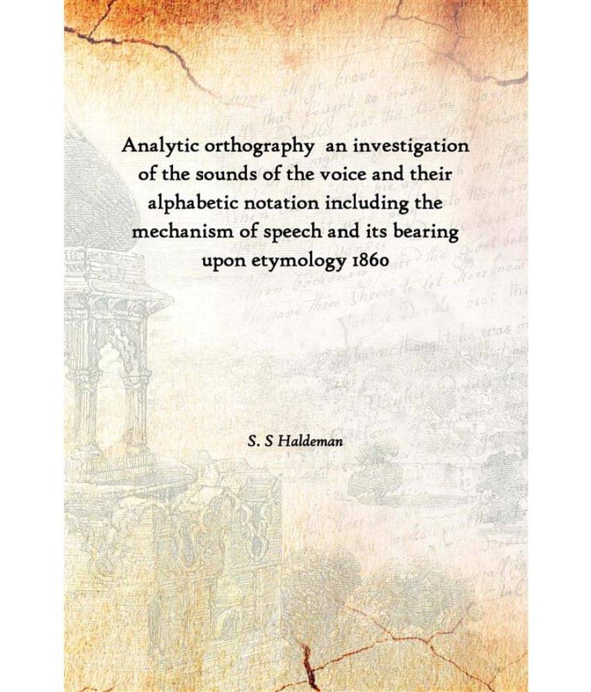     			Analytic orthography an investigation of the sounds of the voice and their alphabetic notation including the mechanism of spe..