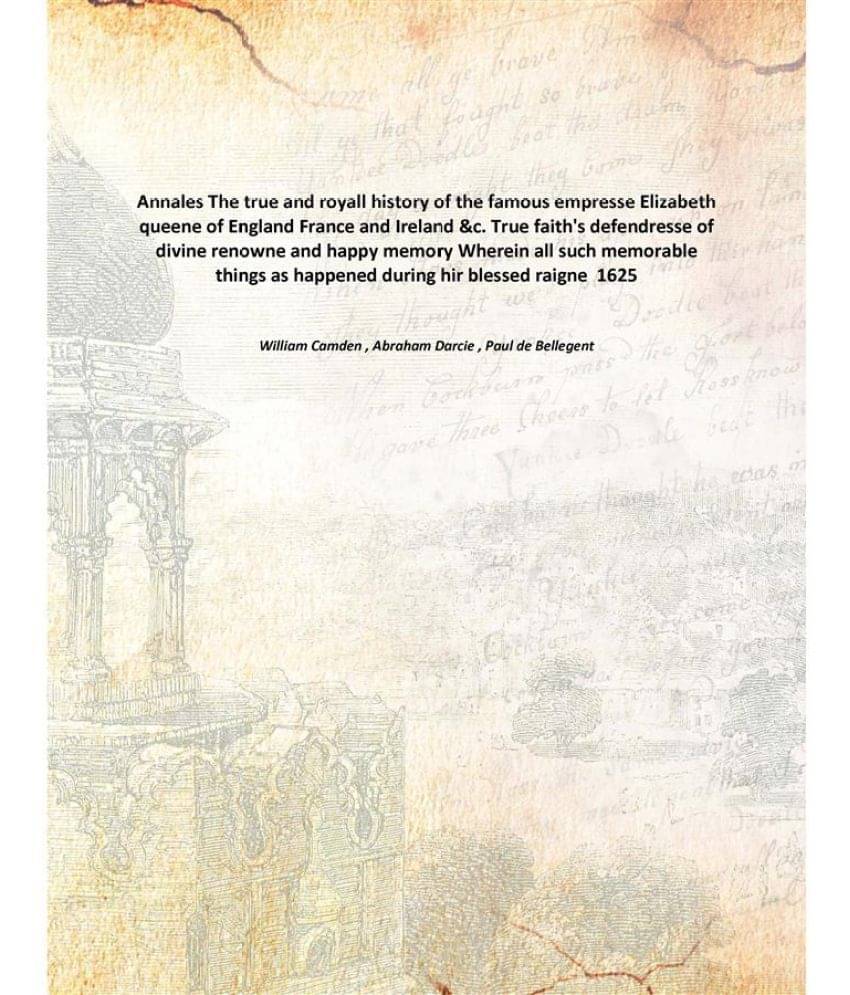 Annales The True And Royall History Of The Famous Empresse Elizabeth Queene Of England France And Ireland &C. True Faith'S De.. Annales The True And Royall History Of The Famous Empresse Elizabeth Queene Of England France And Ireland &C. True Faith'S De..