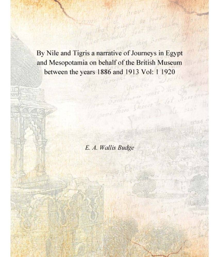 By Nile and Tigris a narrative of Journeys in Egypt and Mesopotamia on behalf of the British Museum between the years 1886 an.. By Nile and Tigris a narrative of Journeys in Egypt and Mesopotamia on behalf of the British Museum between the years 1886 an..