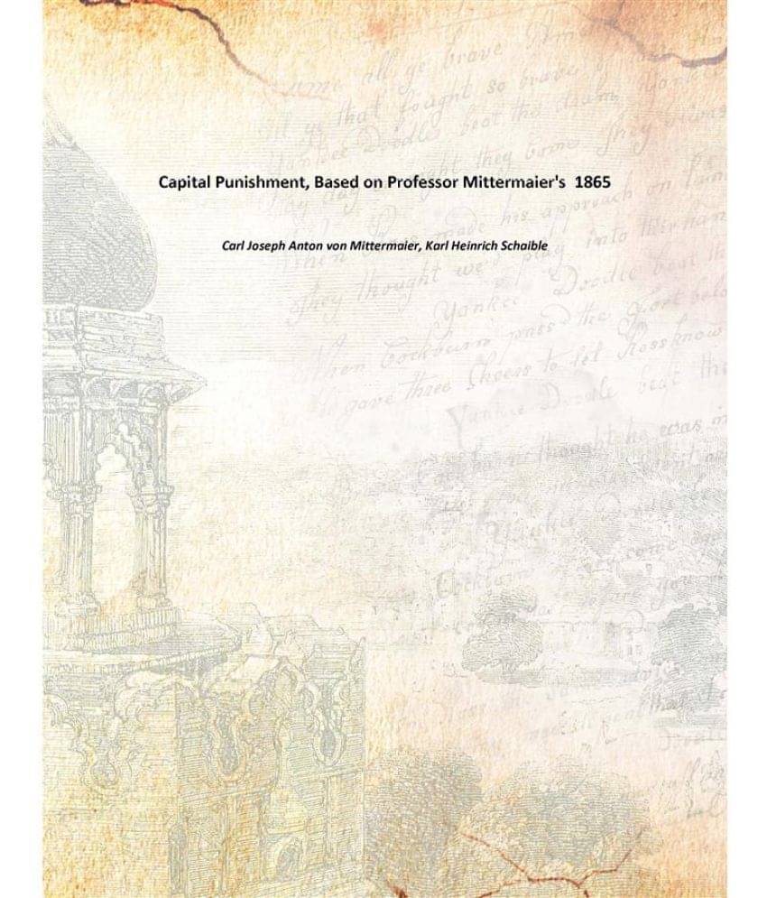 Capital Punishment, Based On Professor Mittermaier'S 1865 Capital Punishment, Based On Professor Mittermaier'S 1865