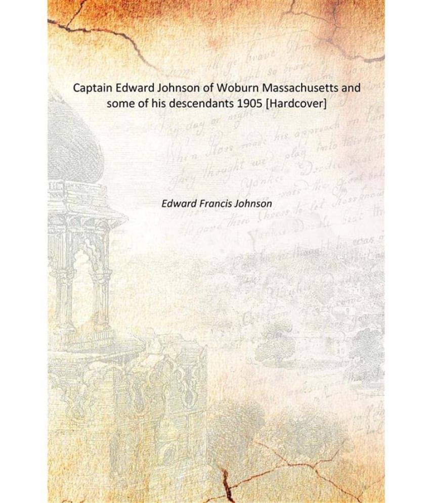     			Captain Edward Johnson of Woburn Massachusetts and some of his descendants 1905 [Hardcover]