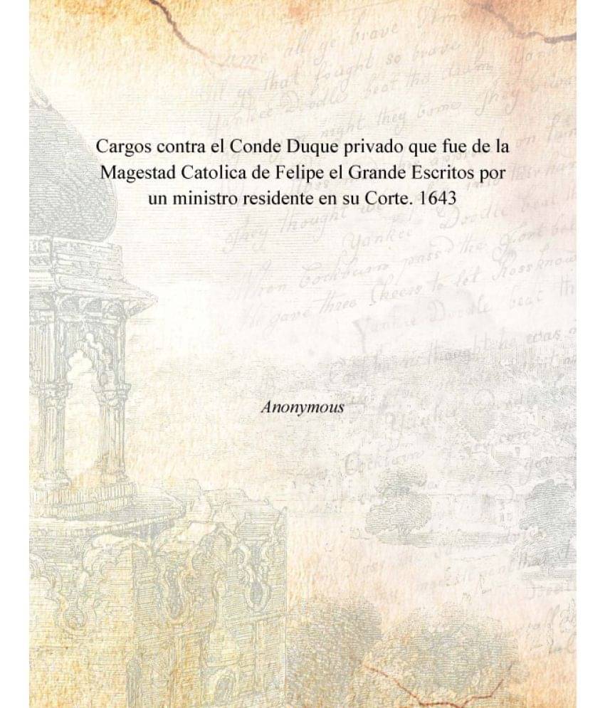     			Cargos contra el Conde Duque privado que fue de la Magestad Catolica de Felipe el Grande Escritos por un ministro residente e..