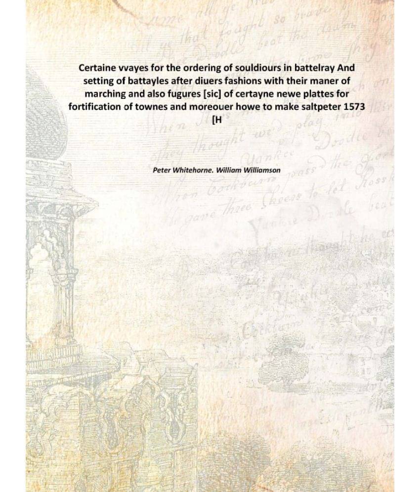 Certaine vvayes for the ordering of souldiours in battelray And setting of battayles after diuers fashions with their maner o.. Certaine vvayes for the ordering of souldiours in battelray And setting of battayles after diuers fashions with their maner o..