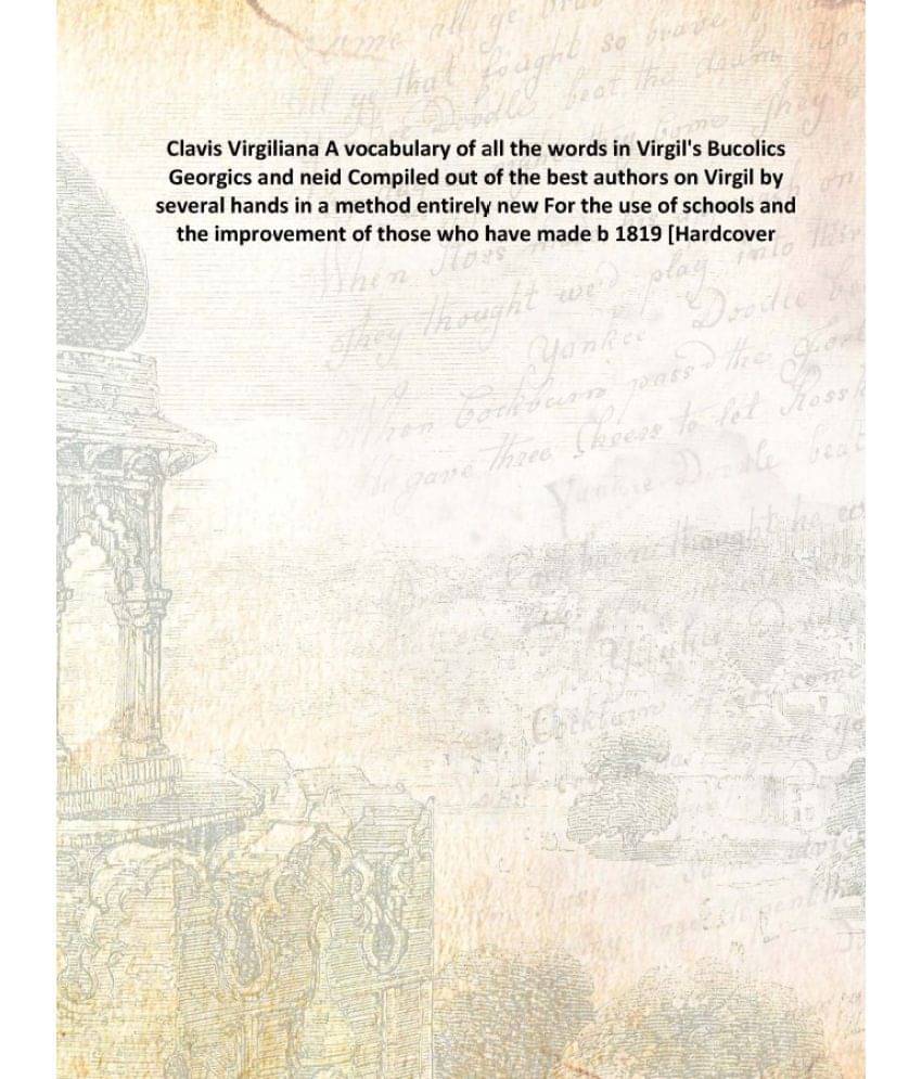     			Clavis Virgiliana A vocabulary of all the words in Virgil's Bucolics Georgics and neid Compiled out of the best authors on Vi..