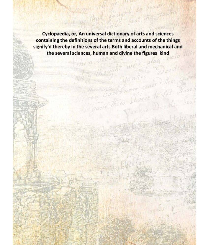 Cyclopaedia, Or, An Universal Dictionary Of Arts And Sciences Containing The Definitions Of The Terms And Accounts Of The Thi.. Cyclopaedia, Or, An Universal Dictionary Of Arts And Sciences Containing The Definitions Of The Terms And Accounts Of The Thi..