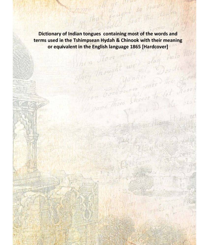 Dictionary of Indian tongues containing most of the words and terms used in the Tshimpsean Hydah & Chinook with their meaning.. Dictionary of Indian tongues containing most of the words and terms used in the Tshimpsean Hydah & Chinook with their meaning..