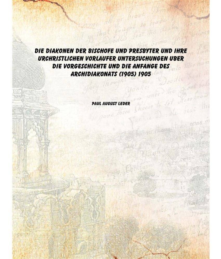 Die Diakonen der Bischofe und Presbyter und ihre urchristlichen Vorlaufer Untersuchungen uber die Vorgeschichte und die Anfan.. Die Diakonen der Bischofe und Presbyter und ihre urchristlichen Vorlaufer Untersuchungen uber die Vorgeschichte und die Anfan..