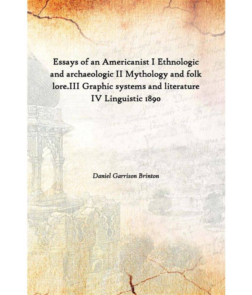 Essays of an Americanist I Ethnologic and archaeologic II Mythology and folk lore.III Graphic systems and literature IV Lingu.. Essays of an Americanist I Ethnologic and archaeologic II Mythology and folk lore.III Graphic systems and literature IV Lingu..