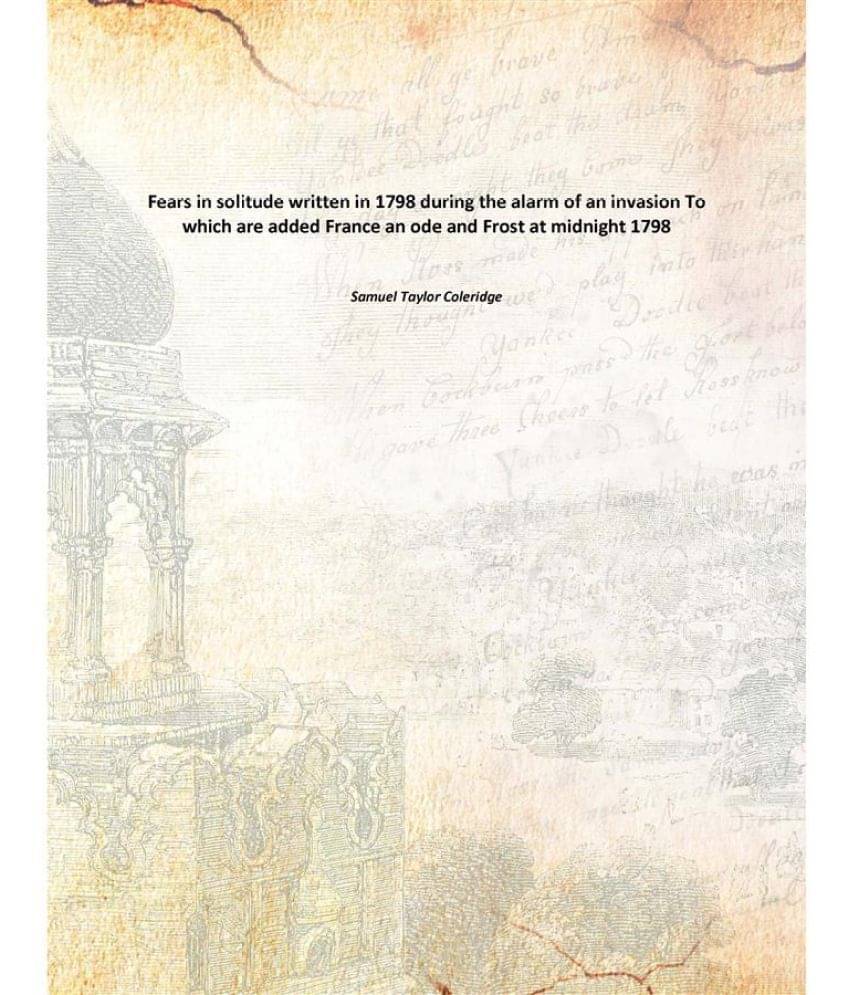 Fears in solitude written in 1798 during the alarm of an invasion To which are added France an ode and Frost at midnight 1798 Fears in solitude written in 1798 during the alarm of an invasion To which are added France an ode and Frost at midnight 1798