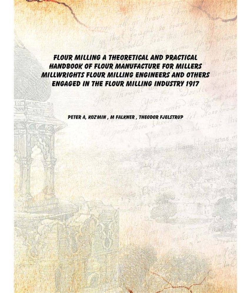 Flour Milling A Theoretical And Practical Handbook Of Flour Manufacture For Millers Millwrights Flour Milling Engineers And O.. Flour Milling A Theoretical And Practical Handbook Of Flour Manufacture For Millers Millwrights Flour Milling Engineers And O..