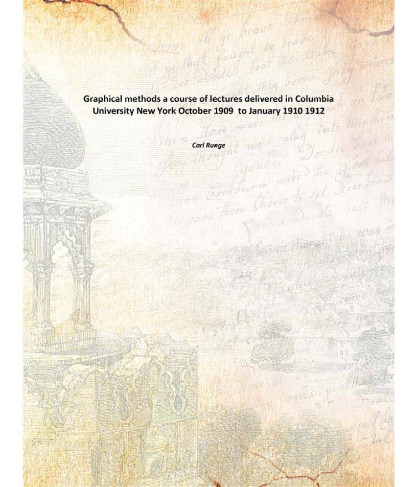 Graphical methods a course of lectures delivered in Columbia University New York October 1909 to January 1910 1912 Graphical methods a course of lectures delivered in Columbia University New York October 1909 to January 1910 1912
