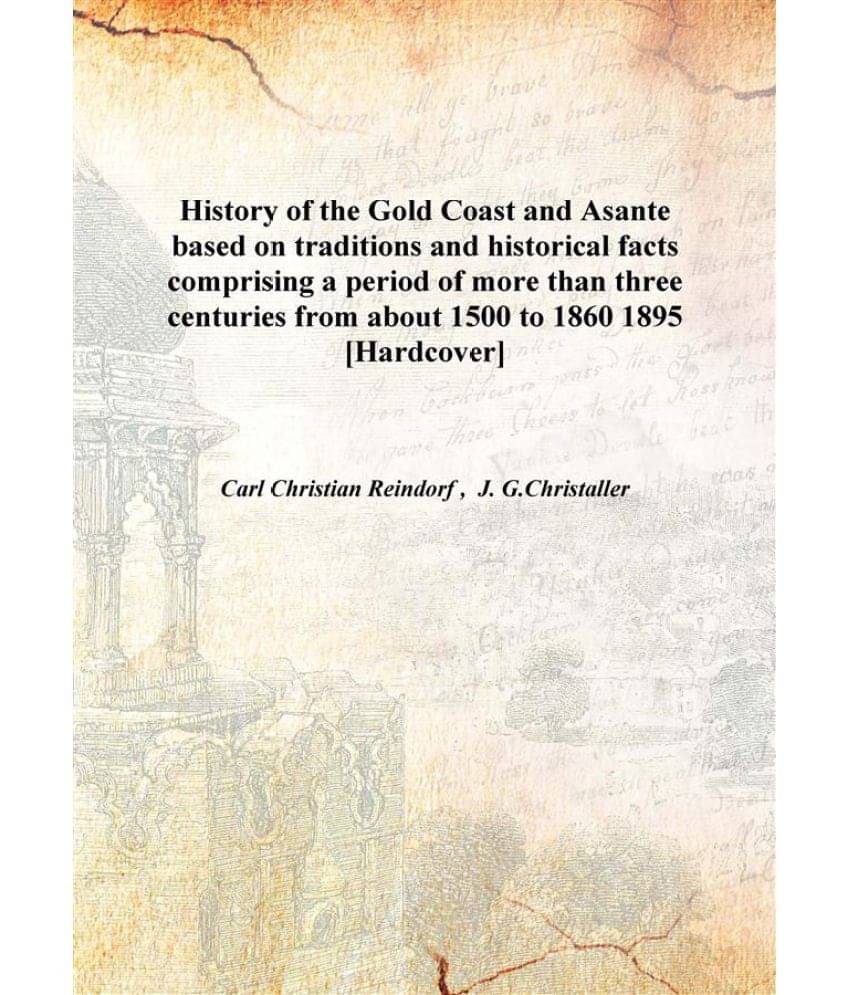     			History of the Gold Coast and Asante based on traditions and historical facts comprising a period of more than three centurie..