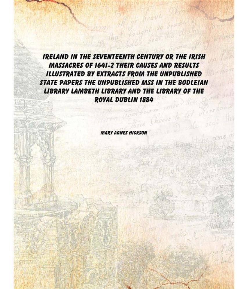 Ireland in the seventeenth century OR The Irish massacres of 1641-2 their causes and results Illustrated by extracts from the.. Ireland in the seventeenth century OR The Irish massacres of 1641-2 their causes and results Illustrated by extracts from the..
