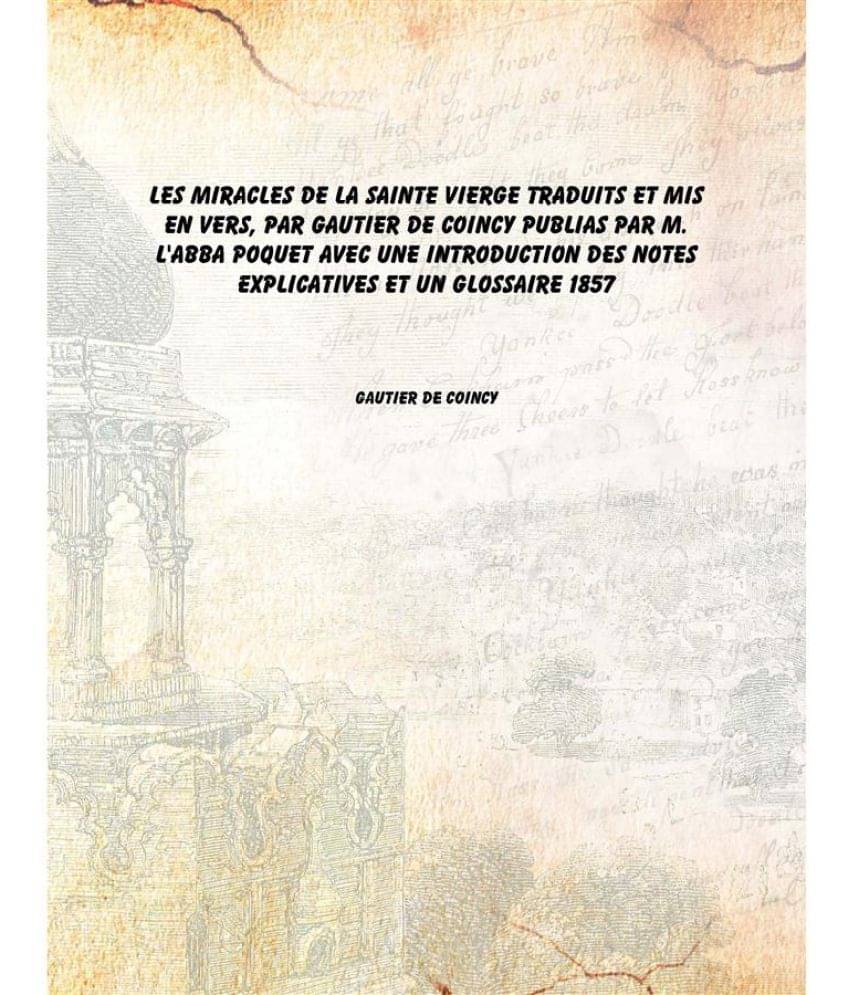 Les Miracles De La Sainte Vierge Traduits Et Mis En Vers, Par Gautier De Coincy Publias Par M. L'Abba Poquet Avec Une Introdu..     			Les Miracles De La Sainte Vierge Traduits Et Mis En Vers, Par Gautier De Coincy Publias Par M. L'Abba Poquet Avec Une Introdu..
