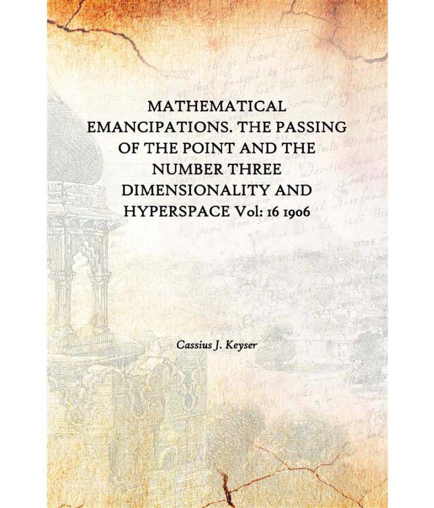     			MATHEMATICAL EMANCIPATIONS. THE PASSING OF THE POINT AND THE NUMBER THREE DIMENSIONALITY AND HYPERSPACE Volume 16 1906 [Hardc..