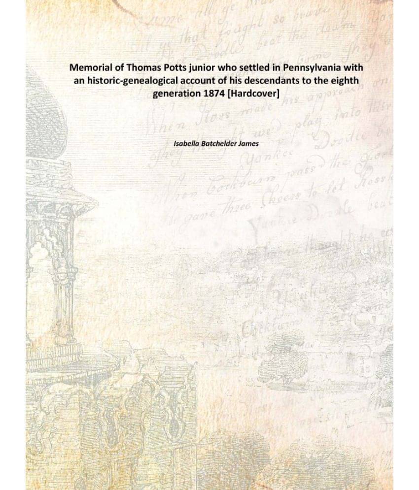 Memorial of Thomas Potts junior who settled in Pennsylvania with an historic-genealogical account of his descendants to the e.. Memorial of Thomas Potts junior who settled in Pennsylvania with an historic-genealogical account of his descendants to the e..