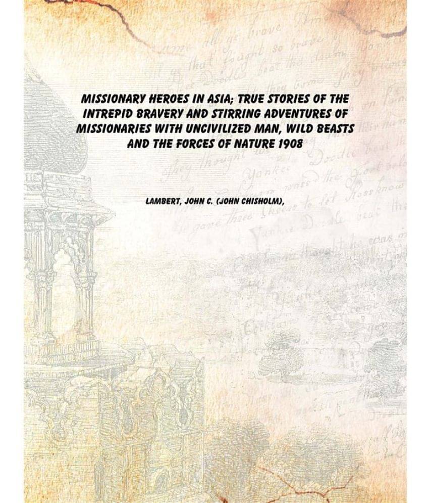     			Missionary heroes in Asia; true stories of the intrepid bravery and stirring adventures of missionaries with uncivilized man,..