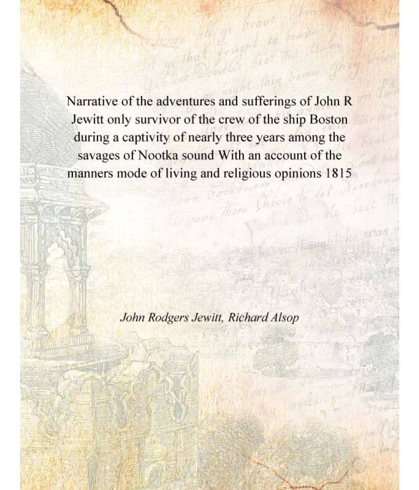     			Narrative of the adventures and sufferings of John R Jewitt only survivor of the crew of the ship Boston during a captivity o..