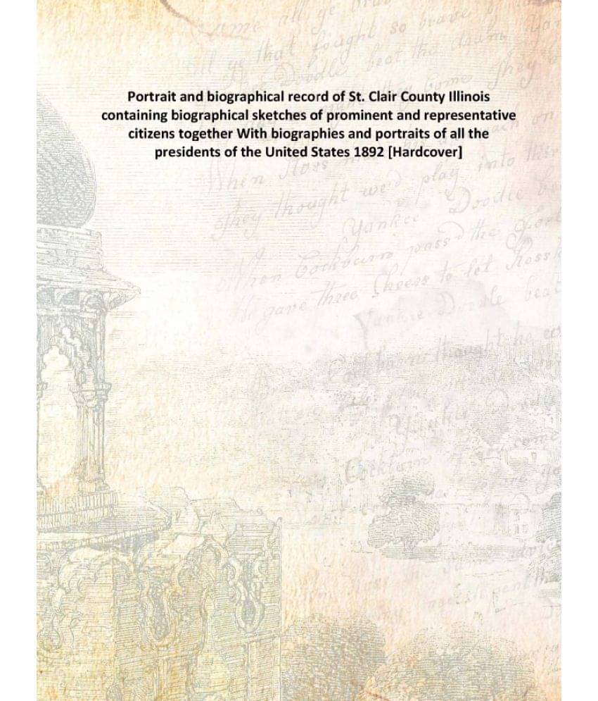 Portrait and biographical record of St. Clair County Illinois containing biographical sketches of prominent and representativ.. Portrait and biographical record of St. Clair County Illinois containing biographical sketches of prominent and representativ..