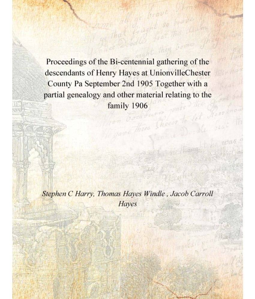 Proceedings of the Bi-centennial gathering of the descendants of Henry Hayes at UnionvilleChester County Pa September 2nd 190.. Proceedings of the Bi-centennial gathering of the descendants of Henry Hayes at UnionvilleChester County Pa September 2nd 190..