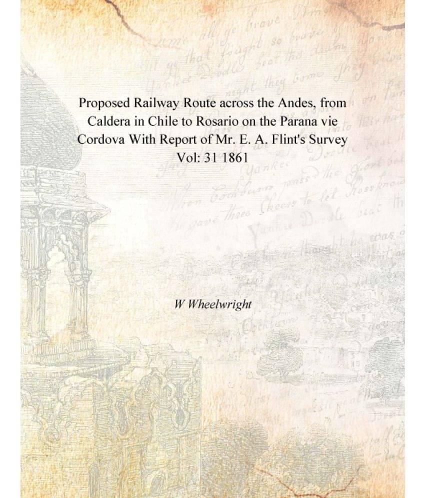 Proposed Railway Route across the Andes, from Caldera in Chile to Rosario on the Parana vie Cordova With Report of Mr. E. A. .. Proposed Railway Route across the Andes, from Caldera in Chile to Rosario on the Parana vie Cordova With Report of Mr. E. A. ..