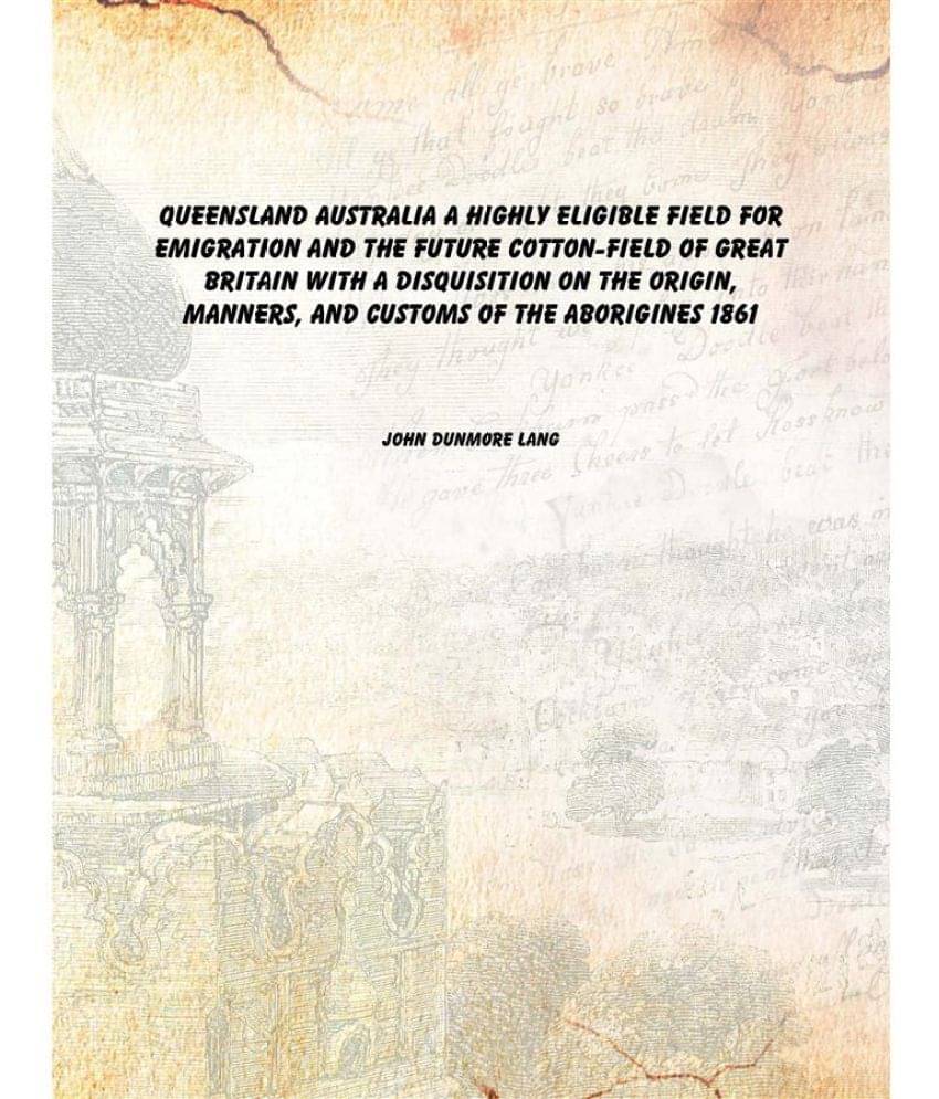     			Queensland Australia a highly eligible field for emigration and the future cotton-field of Great Britain with a disquisition ..