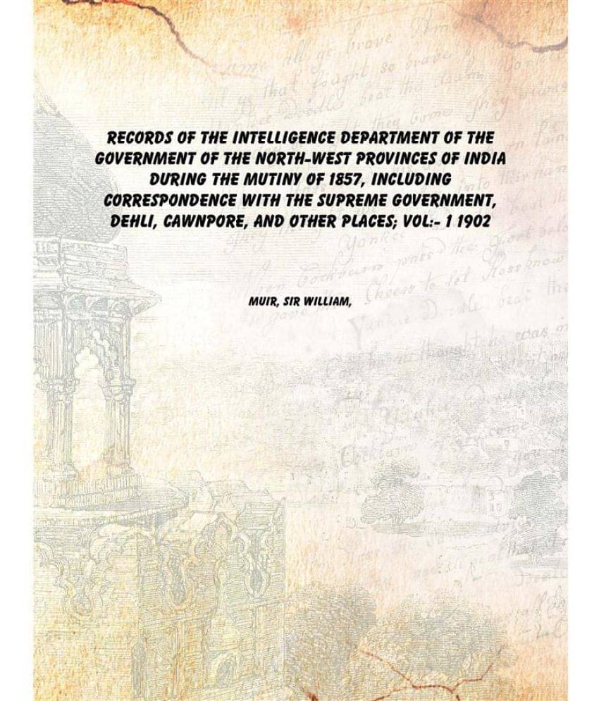 Records of the Intelligence Department of the government of the North-West provinces of India during the mutiny of 1857 Volum.. Records of the Intelligence Department of the government of the North-West provinces of India during the mutiny of 1857 Volum..