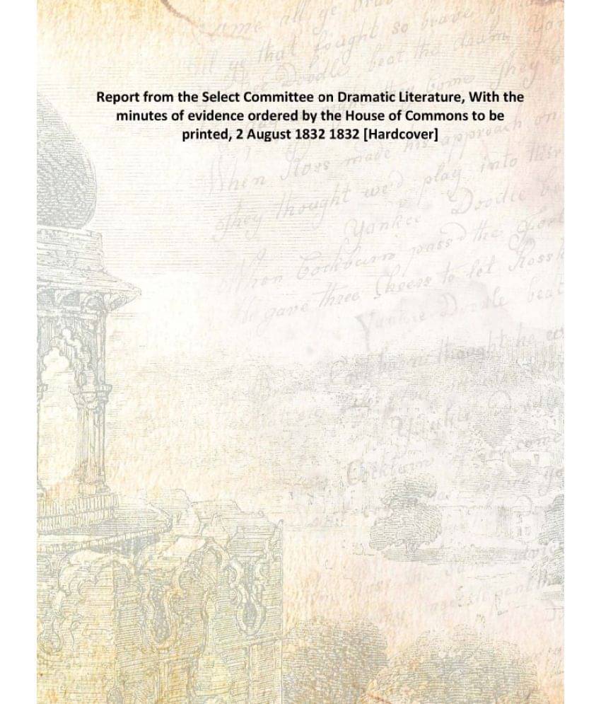 Report from the Select Committee on Dramatic Literature, With the minutes of evidence ordered by the House of Commons to be p.. Report from the Select Committee on Dramatic Literature, With the minutes of evidence ordered by the House of Commons to be p..