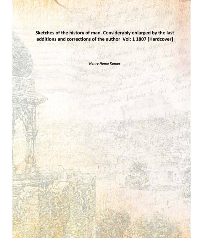 Sketches of the history of man. Considerably enlarged by the last additions and corrections of the author Volume 1 1807 [Hard.. Sketches of the history of man. Considerably enlarged by the last additions and corrections of the author Volume 1 1807 [Hard..