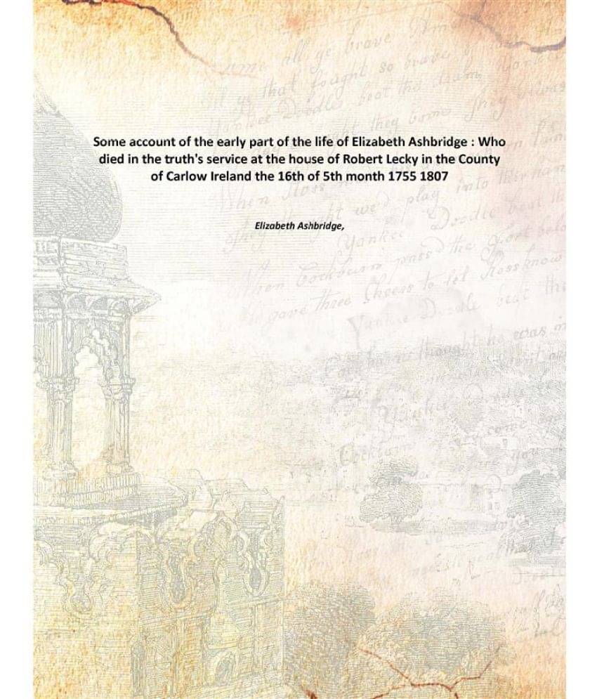 Some account of the early part of the life of Elizabeth Ashbridge : Who died in the truth's service at the house of Robert Le.. Some account of the early part of the life of Elizabeth Ashbridge : Who died in the truth's service at the house of Robert Le..