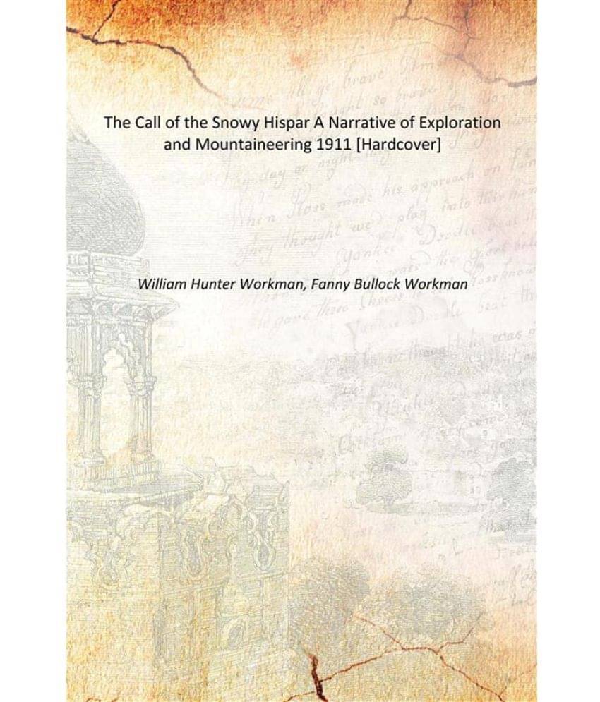     			The Call of the Snowy Hispar A Narrative of Exploration and Mountaineering 1911 [Hardcover]