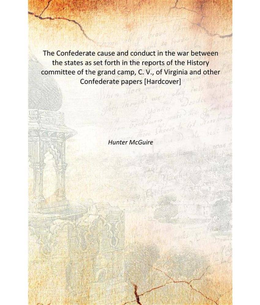     			The Confederate cause and conduct in the war between the states as set forth in the reports of the History committee of the g..