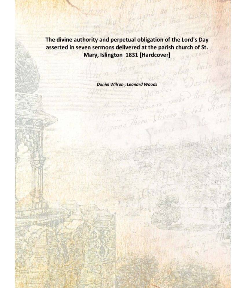 The Divine Authority And Perpetual Obligation Of The Lord'S Day Asserted In Seven Sermons Delivered At The Parish Church Of S.. The Divine Authority And Perpetual Obligation Of The Lord'S Day Asserted In Seven Sermons Delivered At The Parish Church Of S..