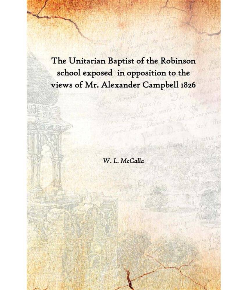     			The Unitarian Baptist of the Robinson school exposed in opposition to the views of Mr. Alexander Campbell 1826 [Hardcover]