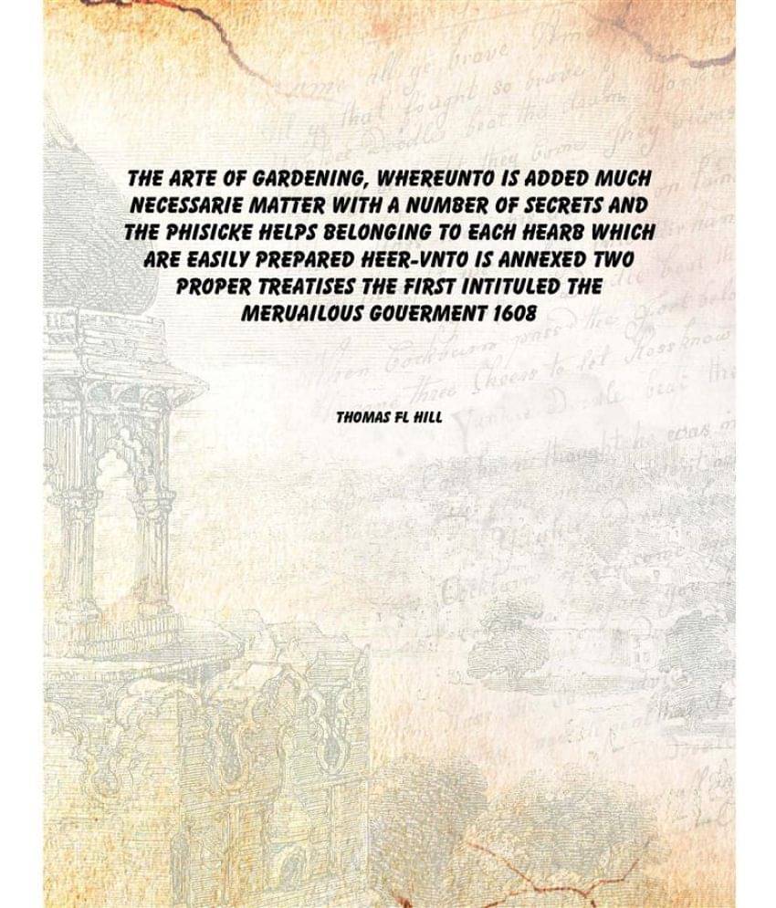 The arte of gardening, whereunto is added much necessarie matter with a number of secrets And the phisicke helps belonging to..     			The arte of gardening, whereunto is added much necessarie matter with a number of secrets And the phisicke helps belonging to..