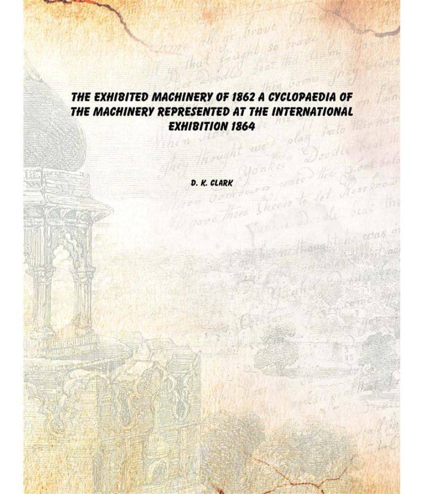    			The exhibited machinery of 1862 a cyclopaedia of the machinery represented at the International exhibition 1864 [Hardcover]
