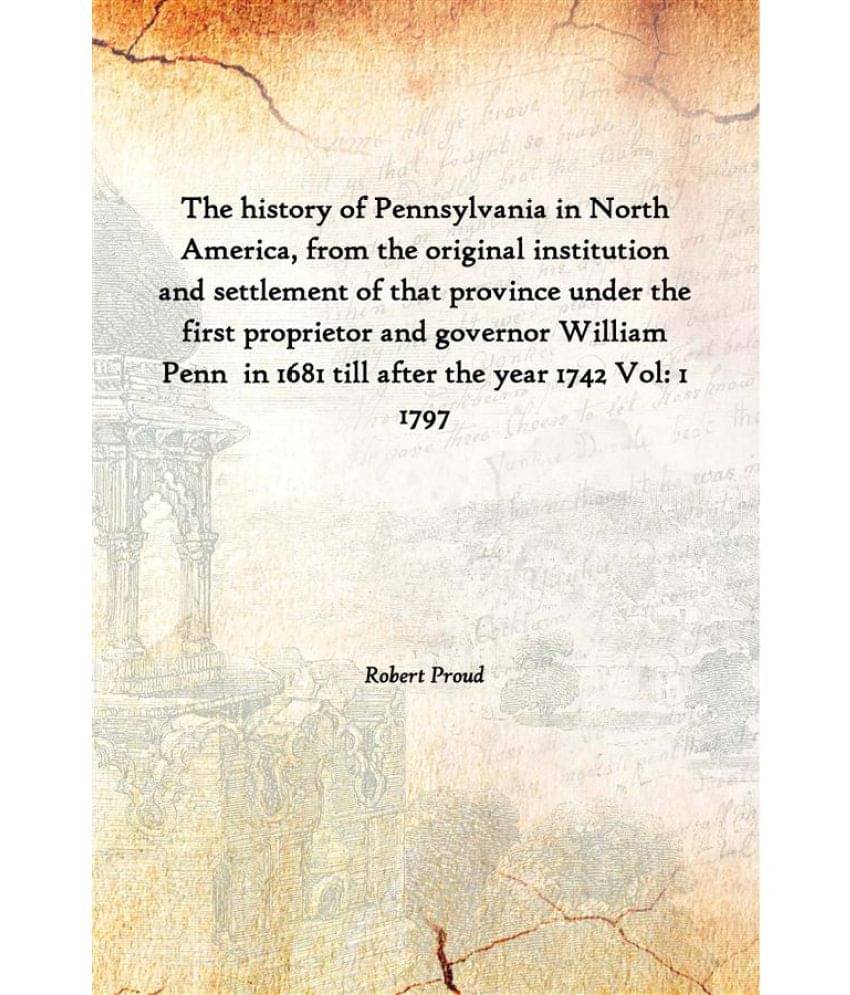     			The history of Pennsylvania in North America, from the original institution and settlement of that province under the first p..