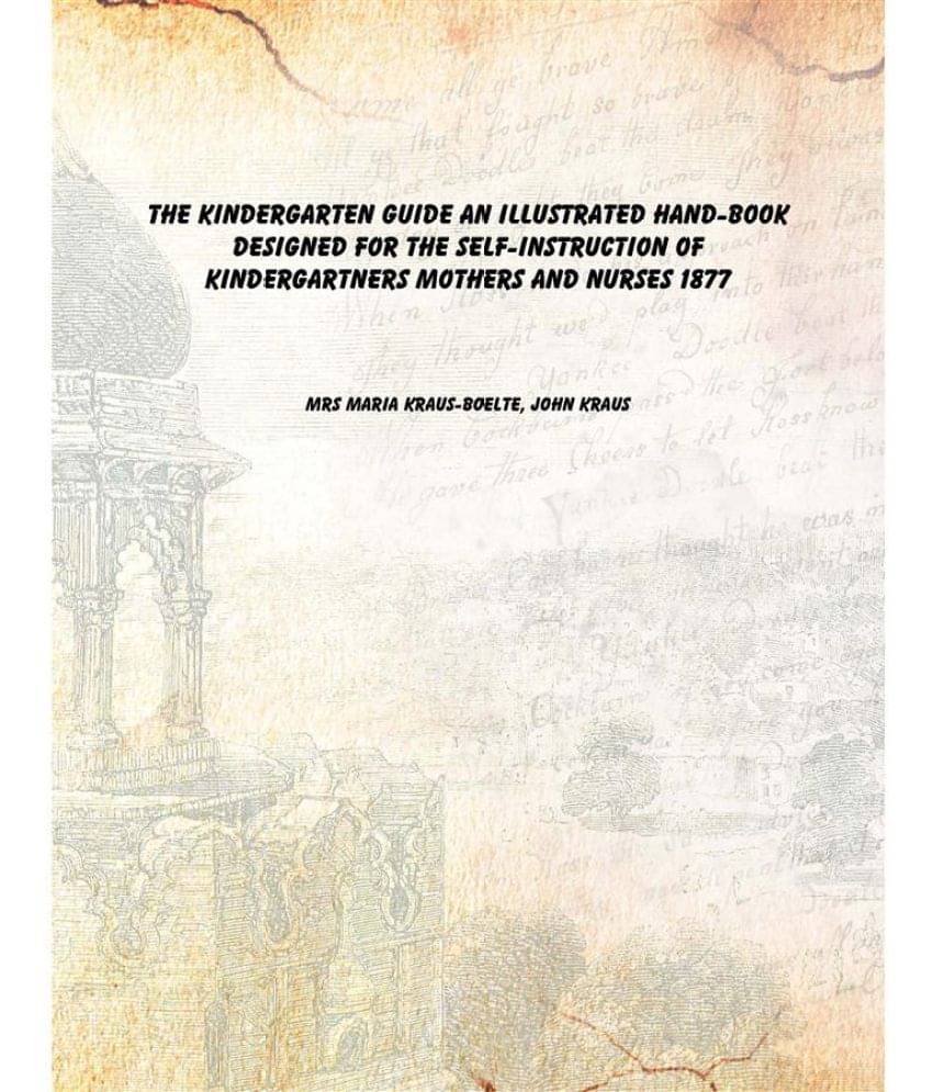 The kindergarten guide An illustrated hand-book designed for the self-instruction of kindergartners mothers and nurses 1877 [.. The kindergarten guide An illustrated hand-book designed for the self-instruction of kindergartners mothers and nurses 1877 [..