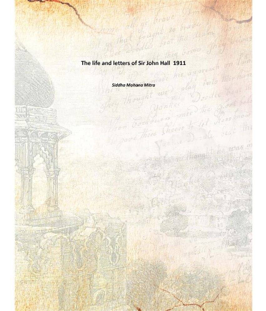 The life and letters of Sir John Hall 1911 The life and letters of Sir John Hall 1911
