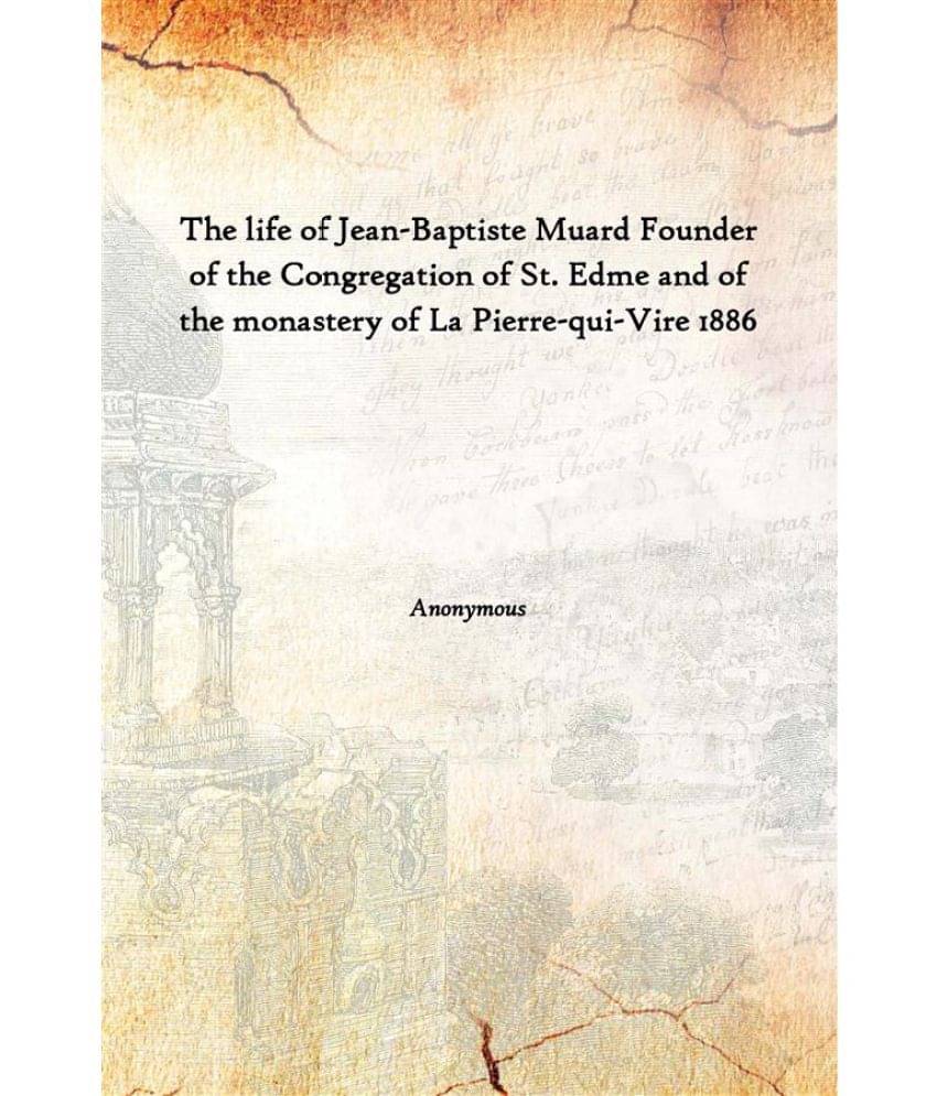 The life of Jean-Baptiste Muard Founder of the Congregation of St. Edme and of the monastery of La Pierre-qui-Vire 1886 [Hard.. The life of Jean-Baptiste Muard Founder of the Congregation of St. Edme and of the monastery of La Pierre-qui-Vire 1886 [Hard..
