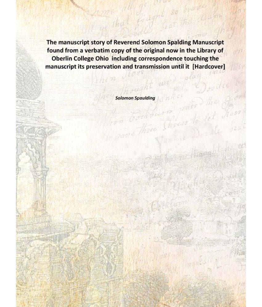 The manuscript story of Reverend Solomon Spalding Manuscript found from a verbatim copy of the original now in the Library of..     			The manuscript story of Reverend Solomon Spalding Manuscript found from a verbatim copy of the original now in the Library of..
