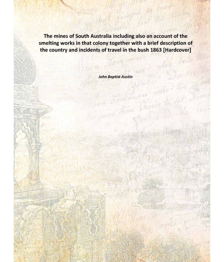 The mines of South Australia including also an account of the smelting works in that colony together with a brief description.. The mines of South Australia including also an account of the smelting works in that colony together with a brief description..
