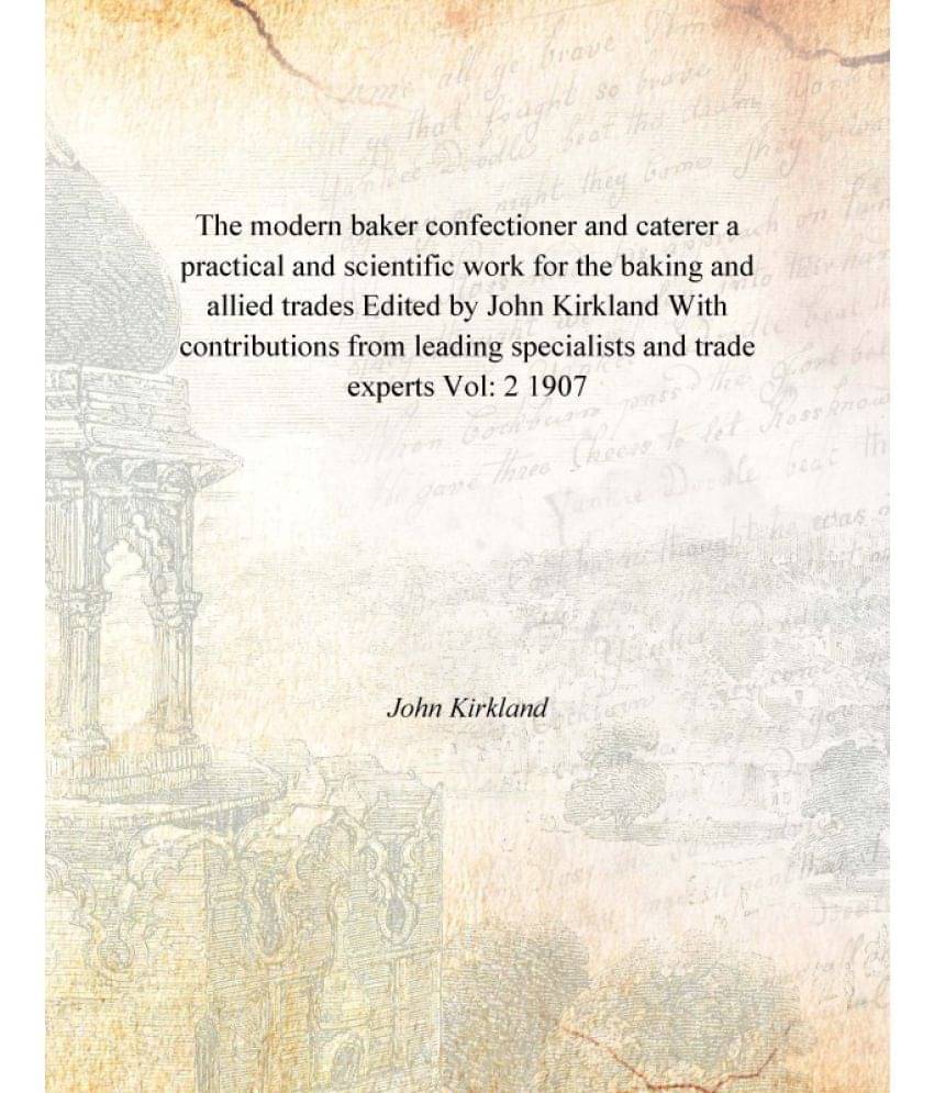 The modern baker confectioner and caterer a practical and scientific work for the baking and allied trades Edited by John Kir.. The modern baker confectioner and caterer a practical and scientific work for the baking and allied trades Edited by John Kir..