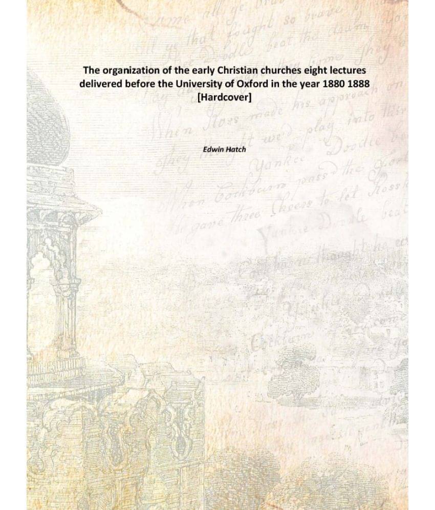 The organization of the early Christian churches eight lectures delivered before the University of Oxford in the year 1880 18.. The organization of the early Christian churches eight lectures delivered before the University of Oxford in the year 1880 18..