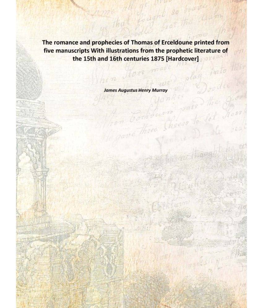 The romance and prophecies of Thomas of Erceldoune printed from five manuscripts With illustrations from the prophetic litera.. The romance and prophecies of Thomas of Erceldoune printed from five manuscripts With illustrations from the prophetic litera..