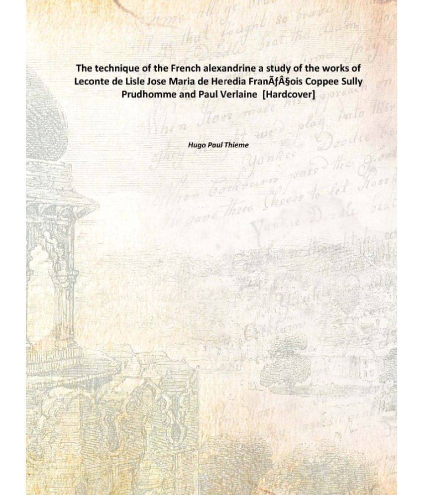 The technique of the French alexandrine a study of the works of Leconte de Lisle Jose Maria de Heredia François Coppee Sully.. The technique of the French alexandrine a study of the works of Leconte de Lisle Jose Maria de Heredia François Coppee Sully..