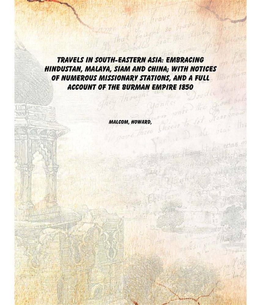 Travels in south-eastern Asia: embracing Hindustan, Malaya, Siam and China; with notices of numerous missionary stations, and.. Travels in south-eastern Asia: embracing Hindustan, Malaya, Siam and China; with notices of numerous missionary stations, and..