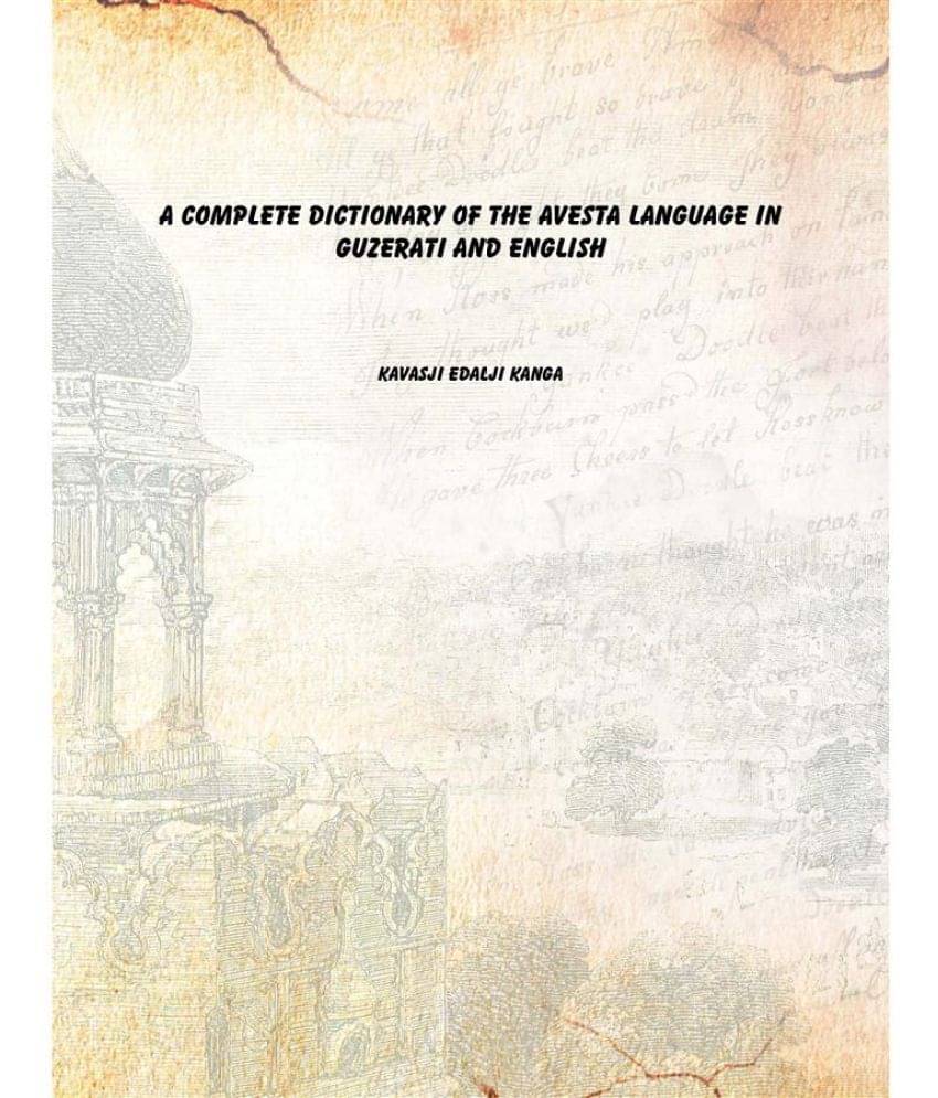 A Complete Dictionary of the Avesta Language in Guzerati and English 1867 A Complete Dictionary of the Avesta Language in Guzerati and English 1867