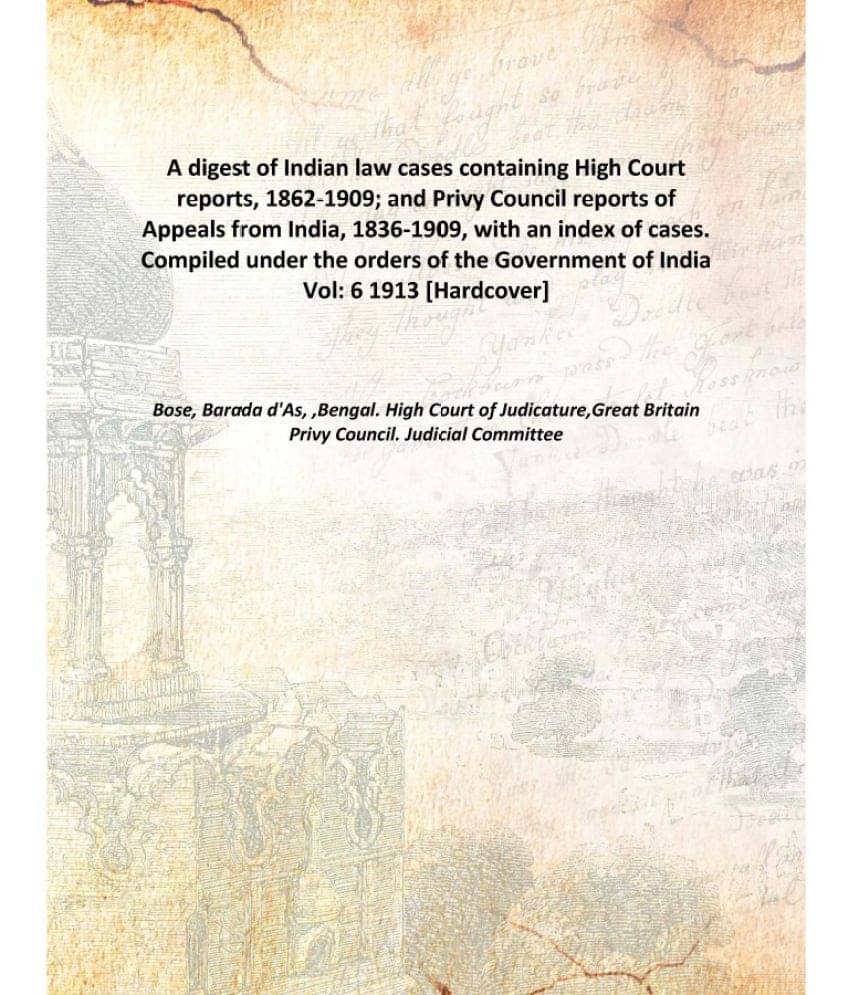 A Digest Of Indian Law Cases Containing High Court Reports, 1862-1909; And Privy Council Reports Of Appeals From India, 1836-..     			A Digest Of Indian Law Cases Containing High Court Reports, 1862-1909; And Privy Council Reports Of Appeals From India, 1836-..