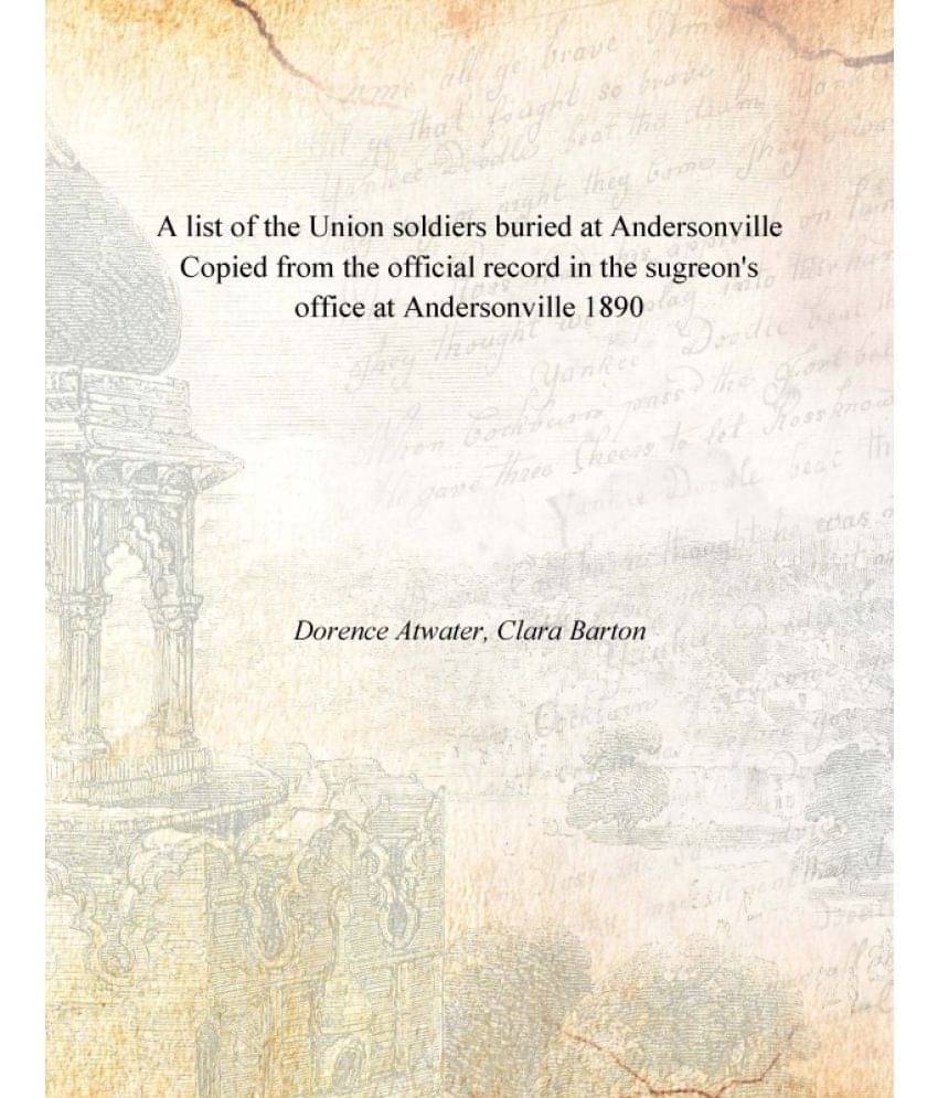     			A List Of The Union Soldiers Buried At Andersonville Copied From The Official Record In The Sugreon'S Office At Andersonville..